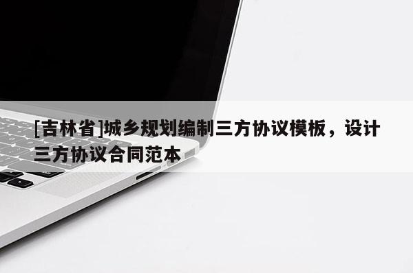 [吉林省]城乡规划编制三方协议模板，设计三方协议合同范本