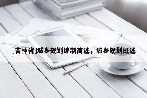 [吉林省]城乡规划编制简述，城乡规划概述