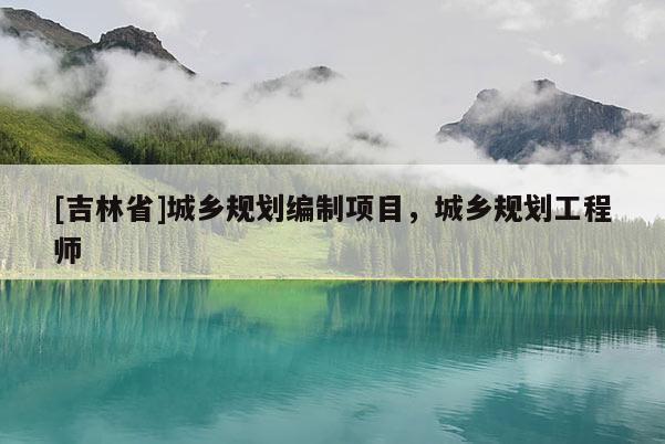 [吉林省]城乡规划编制项目，城乡规划工程师