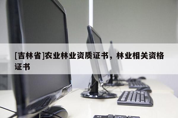[吉林省]农业林业资质证书，林业相关资格证书
