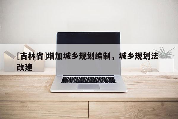 [吉林省]增加城乡规划编制，城乡规划法 改建