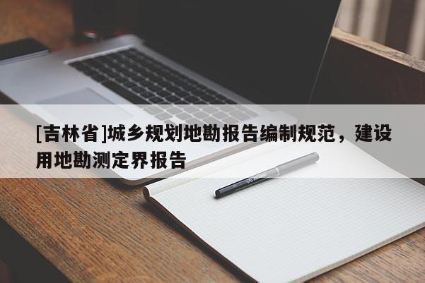 [吉林省]城乡规划地勘报告编制规范，建设用地勘测定界报告