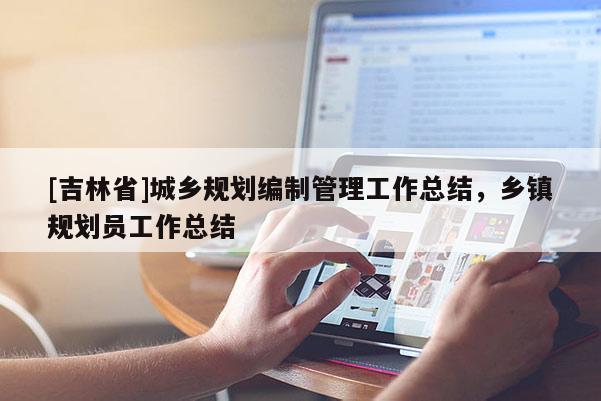 [吉林省]城乡规划编制管理工作总结，乡镇规划员工作总结
