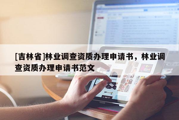 [吉林省]林业调查资质办理申请书，林业调查资质办理申请书范文