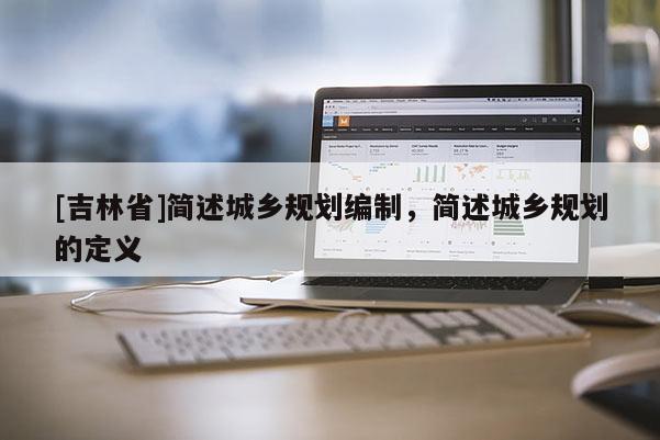 [吉林省]简述城乡规划编制，简述城乡规划的定义