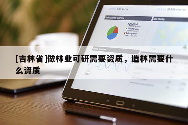[吉林省]做林业可研需要资质，造林需要什么资质