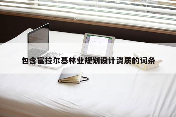 包含富拉尔基林业规划设计资质的词条