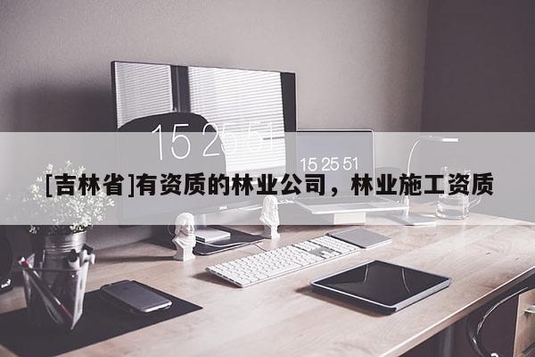 [吉林省]有资质的林业公司，林业施工资质