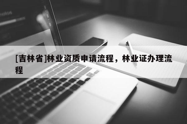 [吉林省]林业资质申请流程，林业证办理流程