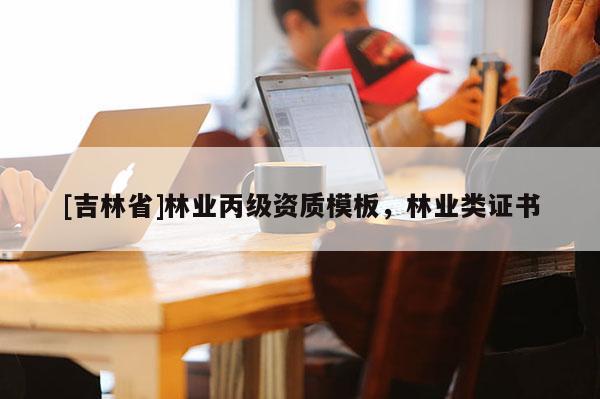 [吉林省]林业丙级资质模板，林业类证书