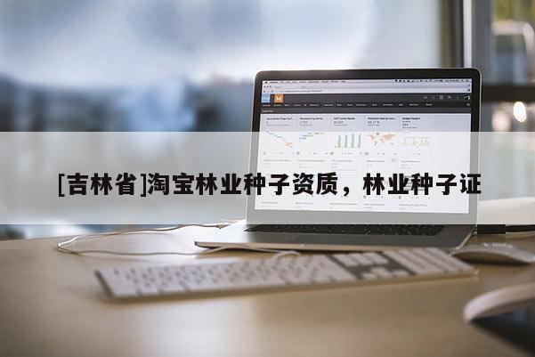 [吉林省]淘宝林业种子资质，林业种子证