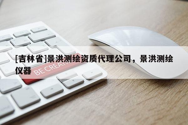 [吉林省]景洪测绘资质代理公司，景洪测绘仪器