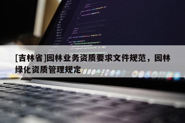 [吉林省]园林业务资质要求文件规范，园林绿化资质管理规定