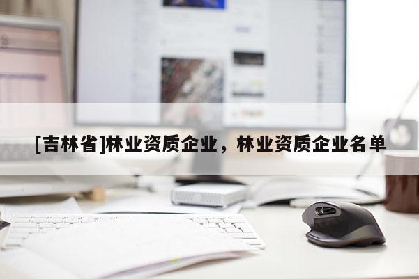 [吉林省]林业资质企业，林业资质企业名单