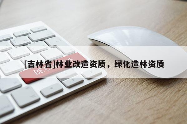 [吉林省]林业改造资质，绿化造林资质