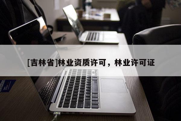 [吉林省]林业资质许可，林业许可证