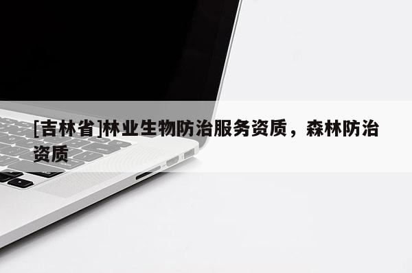 [吉林省]林业生物防治服务资质，森林防治资质