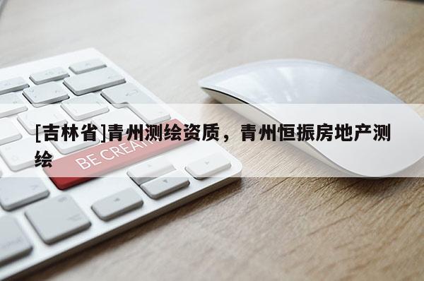[吉林省]青州测绘资质，青州恒振房地产测绘