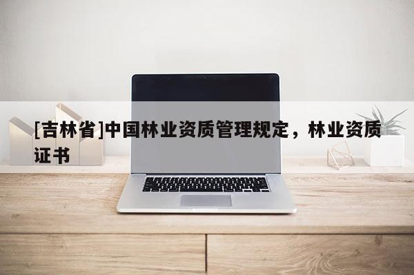 [吉林省]中国林业资质管理规定，林业资质证书