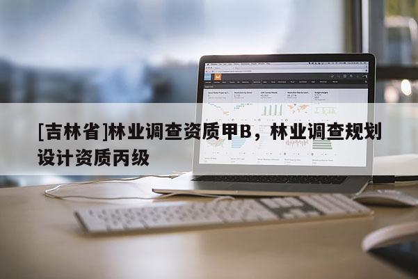 [吉林省]林业调查资质甲B，林业调查规划设计资质丙级