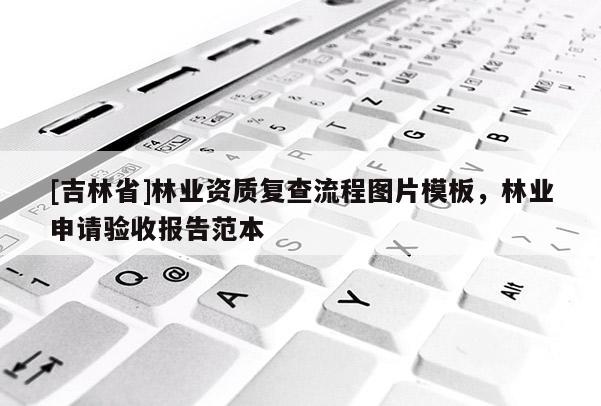 [吉林省]林业资质复查流程图片模板，林业申请验收报告范本