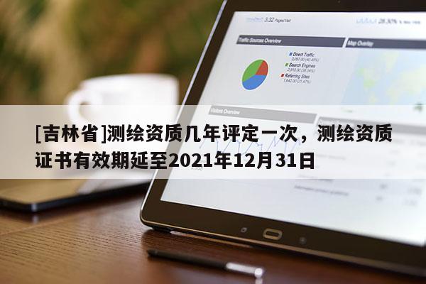 [吉林省]测绘资质几年评定一次，测绘资质证书有效期延至2021年12月31日