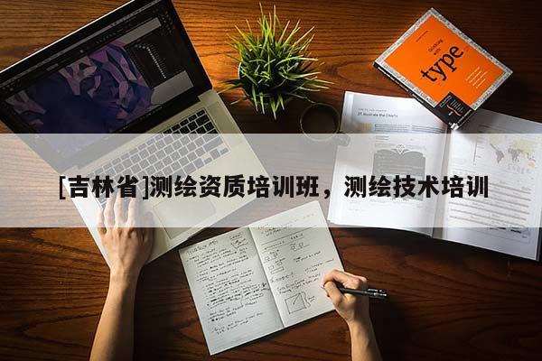 [吉林省]测绘资质培训班，测绘技术培训
