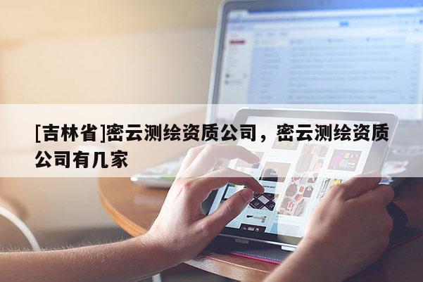 [吉林省]密云测绘资质公司，密云测绘资质公司有几家