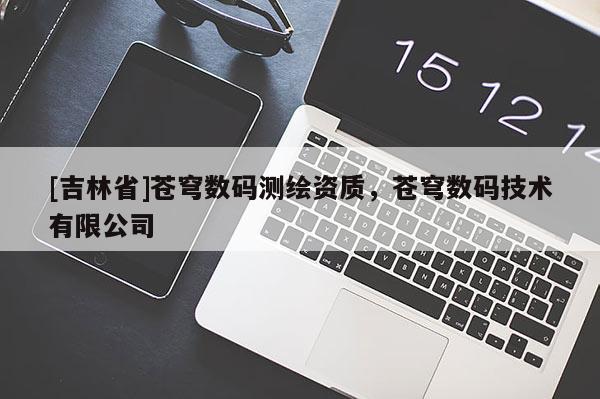 [吉林省]苍穹数码测绘资质，苍穹数码技术有限公司