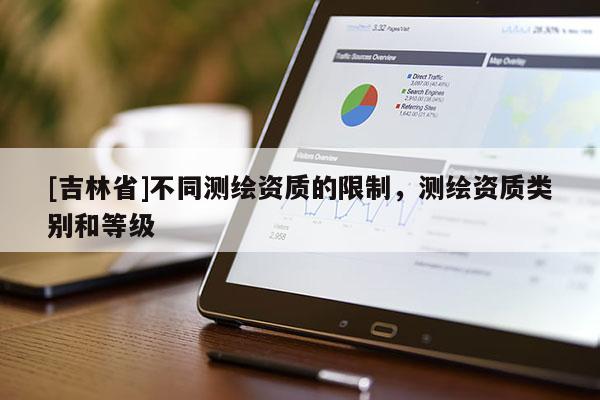 [吉林省]不同测绘资质的限制，测绘资质类别和等级