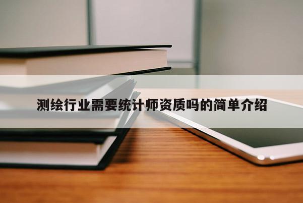测绘行业需要统计师资质吗的简单介绍