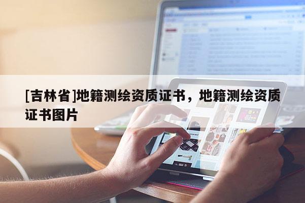 [吉林省]地籍测绘资质证书，地籍测绘资质证书图片