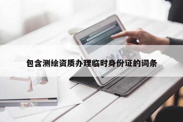 包含测绘资质办理临时身份证的词条