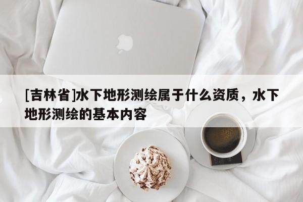 [吉林省]水下地形测绘属于什么资质，水下地形测绘的基本内容