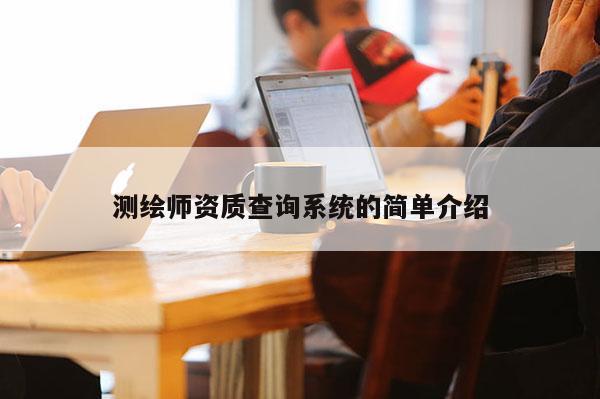 测绘师资质查询系统的简单介绍