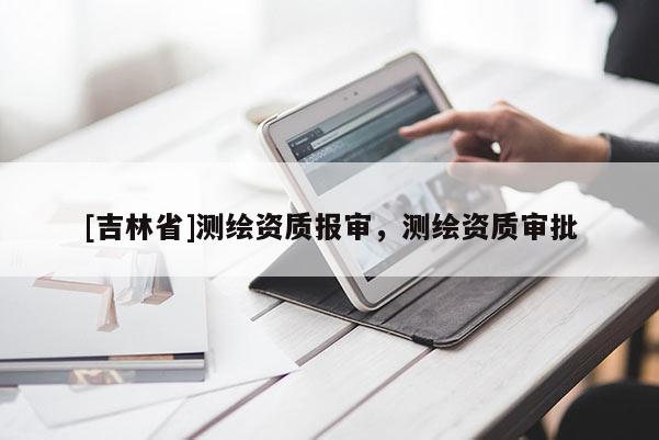 [吉林省]测绘资质报审，测绘资质审批