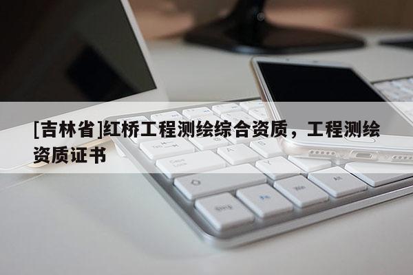[吉林省]红桥工程测绘综合资质，工程测绘资质证书