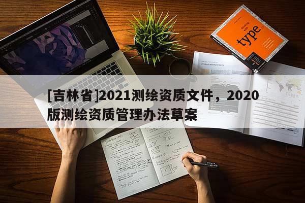 [吉林省]2021测绘资质文件，2020版测绘资质管理办法草案