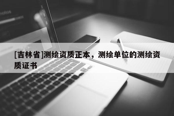 [吉林省]测绘资质正本，测绘单位的测绘资质证书