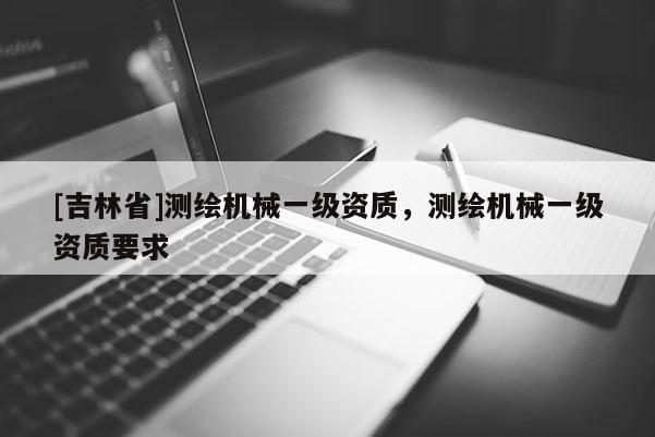 [吉林省]测绘机械一级资质，测绘机械一级资质要求
