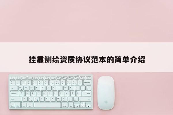 挂靠测绘资质协议范本的简单介绍