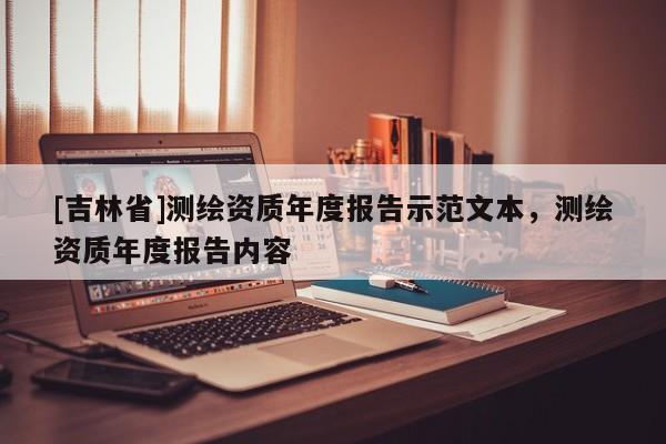 [吉林省]测绘资质年度报告示范文本，测绘资质年度报告内容