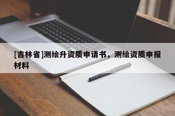 [吉林省]测绘升资质申请书，测绘资质申报材料