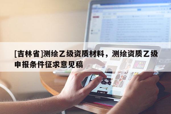 [吉林省]测绘乙级资质材料，测绘资质乙级申报条件征求意见稿