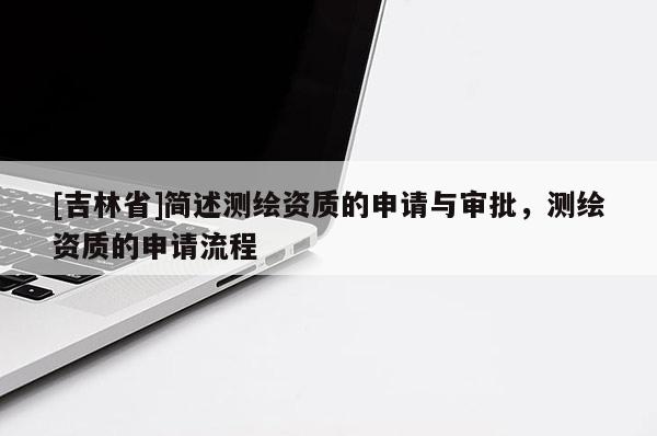 [吉林省]简述测绘资质的申请与审批，测绘资质的申请流程