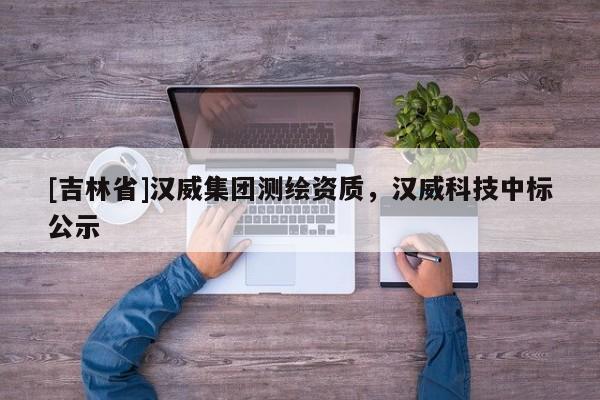 [吉林省]汉威集团测绘资质，汉威科技中标公示