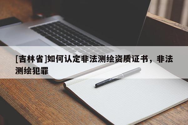 [吉林省]如何认定非法测绘资质证书，非法测绘犯罪