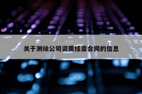 关于测绘公司资质挂靠合同的信息