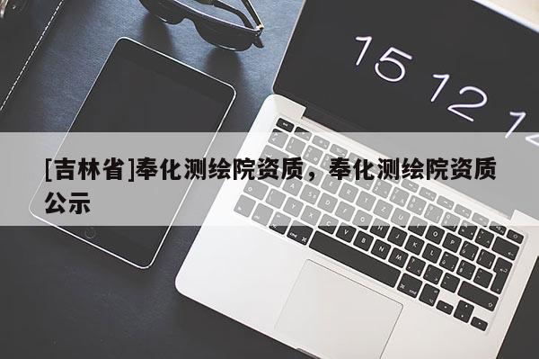 [吉林省]奉化测绘院资质，奉化测绘院资质公示