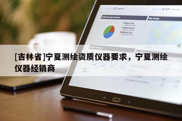 [吉林省]宁夏测绘资质仪器要求，宁夏测绘仪器经销商